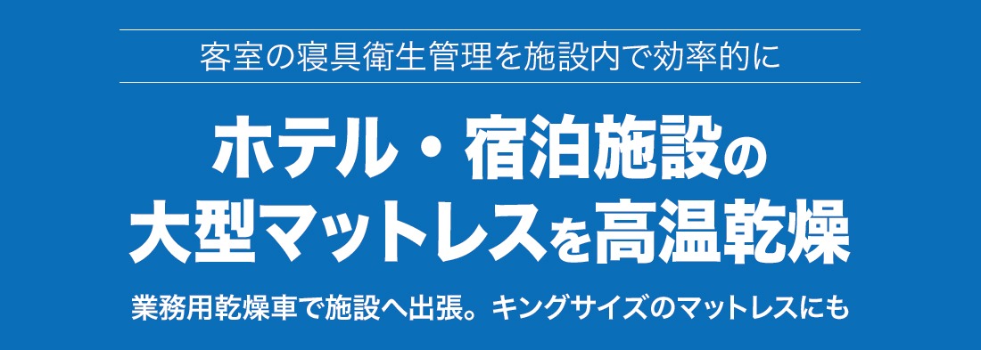ホテル・施設の大型マットレスを高温乾燥。業務用乾燥車で施設へ出張。キングサイズのマットレスにも対応します。